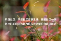 玖伍社区，玖伍社区货源主站，美丽社区—玖伍社区的风采与魅力亿乐社区低价自营货源站