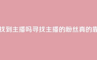 粉丝真的能找到主播吗(寻找主播的粉丝真的靠谱吗)