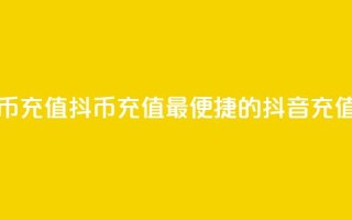 抖音抖币充值app(抖币充值：最便捷的抖音充值app)