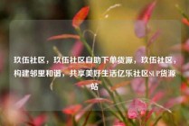 玖伍社区，玖伍社区自助下单货源，玖伍社区，构建邻里和谐，共享美好生活亿乐社区SUP货源站