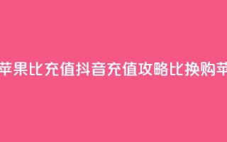 抖音如何苹果1比10充值(抖音充值攻略：1比10换购苹果)