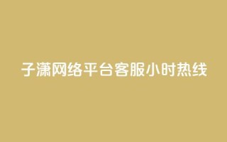 子潇网络平台客服24小时热线,帝王卡盟 - dy赞下单平台 - qq号批发1元一个可改密