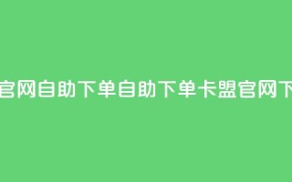 cf卡盟官网自助下单(自助下单 - CF卡盟官网)