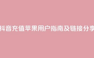 抖音充值苹果用户指南及链接分享