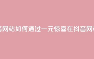 一元一百个赞抖音网站 - 如何通过一元惊喜在抖音网站获得100个赞？!