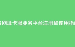 卡盟qq业务网址 - 卡盟QQ业务平台注册和使用指南~