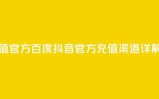 抖音充值官方百度 - 抖音官方充值渠道详解~