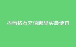 抖音钻石充值哪里买最便宜,一元买500个赞 - 卡盟低价自助下单秒到 - 抖音钻石充值哪里有折扣