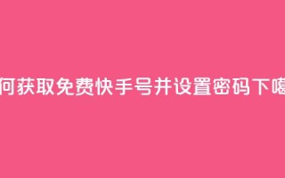 如何获取免费快手号并设置密码