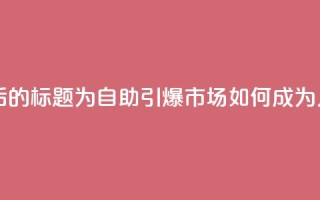 KS自助人气 - 重写后的标题为：KS自助引爆市场如何成为人气标杆~