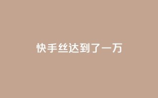快手丝达到了一万 - 免费快手播放量平台