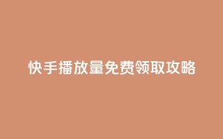 快手播放量免费领取攻略