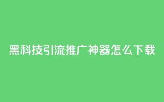 黑科技引流推广神器怎么下载,807卡盟网 - 01元一万空间说说赞网站 - 卡盟自助购卡平台24小时