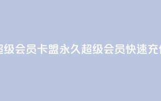 qq卡盟刷永久超级会员 - qq卡盟永久超级会员快速充值攻略!
