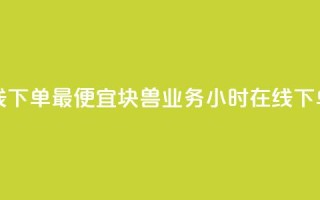 块兽业务24小时在线下单最便宜 - 块兽业务-24小时在线下单，价格最低~