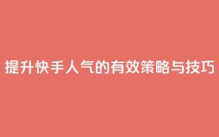 提升快手人气的有效策略与技巧
