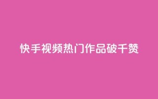 快手视频热门作品破千赞