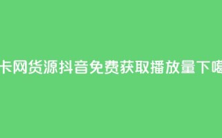 发卡网货源 - 抖音免费获取播放量