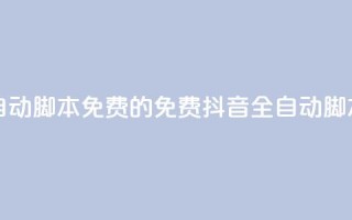 抖音全自动脚本免费的(免费抖音全自动脚本)