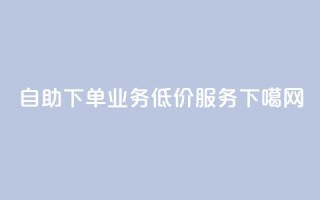 自助下单dy业务低价服务