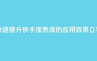 快手涨热度app - 快速提升快手涨热度的应用，效果立竿见影~