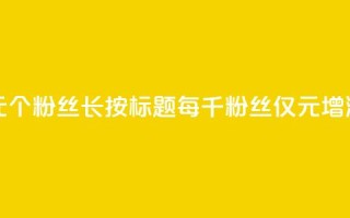 ks涨粉丝1元1000个粉丝(长按标题：每千粉丝仅1元增涨！)