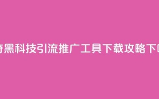 神奇黑科技引流推广工具下载攻略