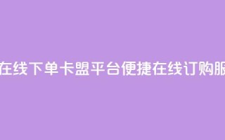 卡盟平台在线下单 - 卡盟平台便捷在线订购服务~