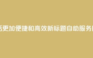 自助服务网 - 原标题：自助服务网：让你的生活更加便捷和高效！新标题：自助服务网：让生活更轻松高效，尽在一手掌握！~