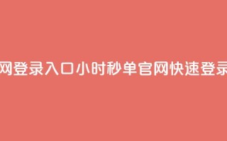 24小时秒单官网登录入口(24小时秒单官网快速登录通道)
