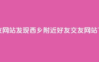 刷qq好友网站(发现西乡附近QQ好友交友网站)