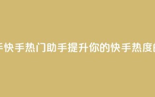 快手热门助手app - 快手热门助手app：提升你的快手热度的利器~