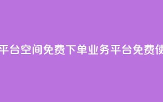 qq下单业务平台空间免费(QQ下单业务平台免费使用)
