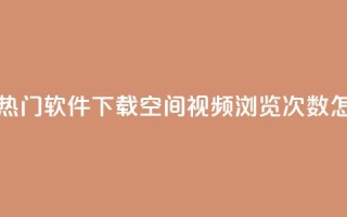 快手推广上热门软件下载 - qq空间视频浏览次数怎么算