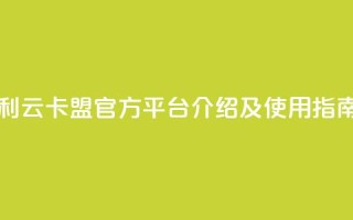 利云卡盟官方平台介绍及使用指南