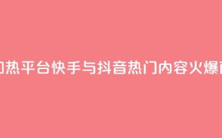 抖音快手加热平台 - 快手与抖音：热门内容火爆商机!