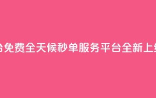 24小时秒单业务平台免费 - 全天候秒单服务平台全新上线免费体验!