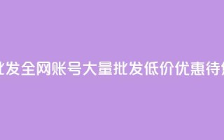 全网账号批发(全网账号大量批发，低价优惠待您来)