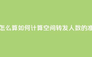 qq空间转发人数怎么算 - 如何计算QQ空间转发人数的准确方法!