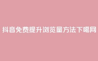 抖音免费提升浏览量方法