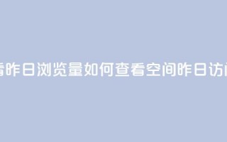 qq空间怎么看昨日浏览量 - 如何查看QQ空间昨日访问量~