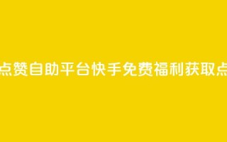 快手免费福利点赞自助平台(快手免费福利获取点赞平台)
