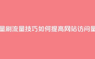 刷访客量QQ - 刷流量技巧：如何提高网站访问量!