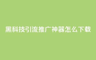 黑科技引流推广神器怎么下载,qq空间怎么设置访问权限 - cf辅助卡盟平台官网 - 点赞网