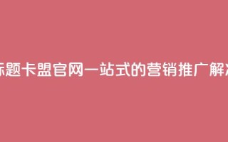 51卡盟官网 新标题 51卡盟官网——一站式的营销推广解决方案