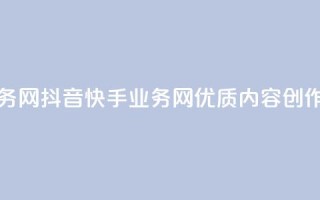 抖音快手业务网 - 抖音快手业务网：优质内容创作平台!