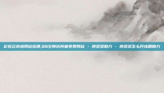 彩虹云商城网站搭建,QQ空间访问量免费网站 - 拼多多助力 - 拼多多怎么开挂刷助力
