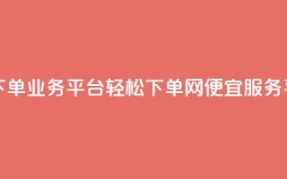 qq网最低价下单业务平台 - 轻松下单：QQ网便宜服务平台~