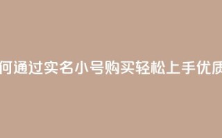 dy实名小号购买 - 如何通过dy实名小号购买轻松上手？优质教程分享~