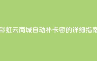 彩虹云商城自动补卡密的详细指南